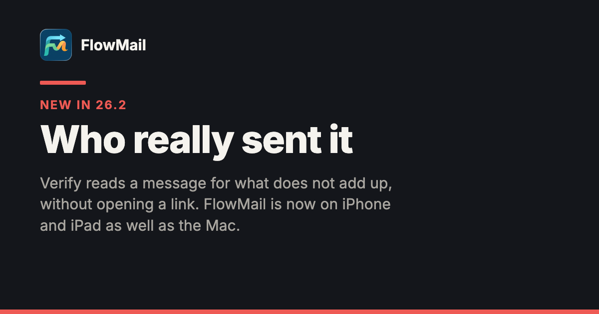 FlowMail share card — the FlowMail app icon beside its name, "New in 26.2" in red, the headline "Who really sent it" and the line "Verify reads a message for what does not add up, without opening a link. FlowMail is now on iPhone and iPad as well as the Mac.", on a near-black background