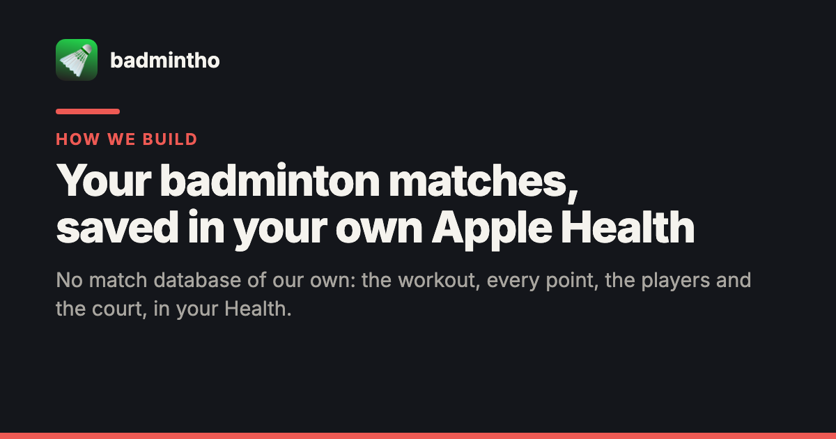 badmintho share card: the badmintho app icon beside the name badmintho, a red rule, "How we build" in red, the headline "Your badminton matches, saved in your own Apple Health" and the line "No match database of our own: the workout, every point, the players and the court, in your Health.", on a near-black background